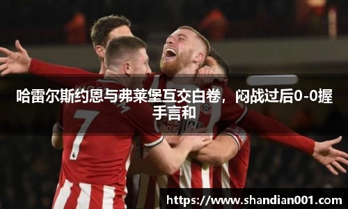 哈雷尔斯约恩与弗莱堡互交白卷，闷战过后0-0握手言和