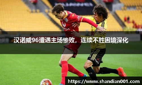汉诺威96遭遇主场惨败，连续不胜困境深化