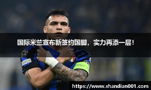 国际米兰宣布新签约国脚，实力再添一层！