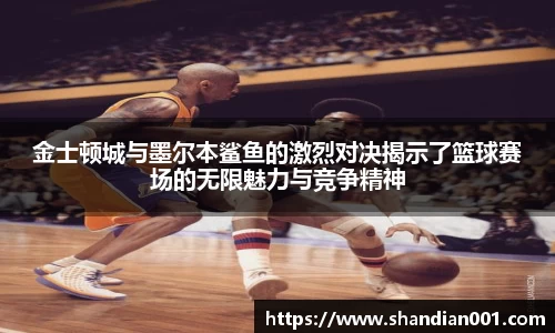 金士顿城与墨尔本鲨鱼的激烈对决揭示了篮球赛场的无限魅力与竞争精神