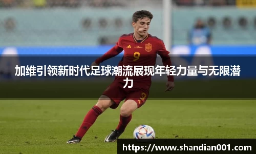 加维引领新时代足球潮流展现年轻力量与无限潜力