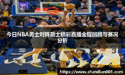 今日NBA勇士对阵爵士精彩直播全程回顾与赛况分析